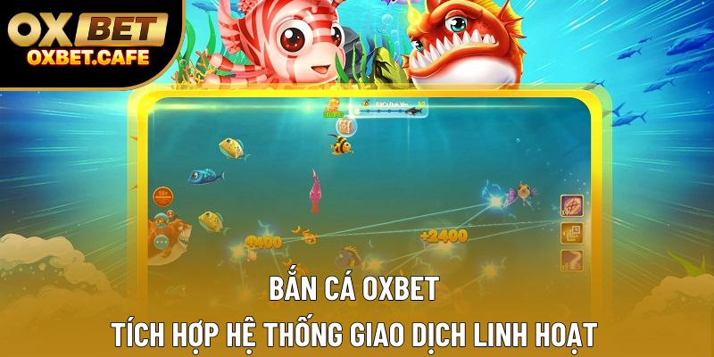 Bắn cá OXBET tích hợp hệ thống giao dịch linh hoạt Bắn cá OXBET tích hợp hệ thống giao dịch linh hoạt