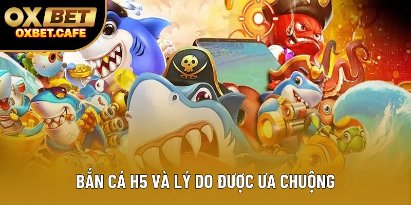 Bắn cá H5 và lý do được ưa chuộng
