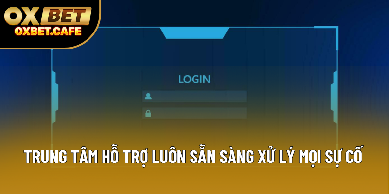 Trung tâm hỗ trợ luôn sẵn sàng xử lý mọi sự cố Trung tâm hỗ trợ luôn sẵn sàng xử lý mọi sự cố