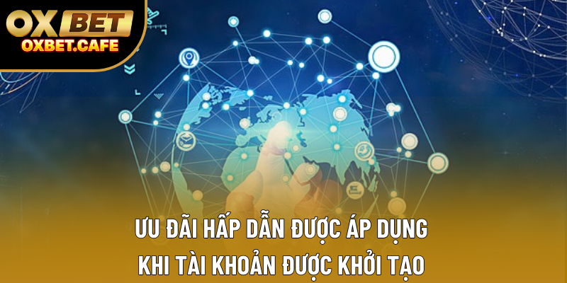 Ưu đãi hấp dẫn được áp dụng khi tài khoản được khởi tạo Ưu đãi hấp dẫn được áp dụng khi tài khoản được khởi tạo